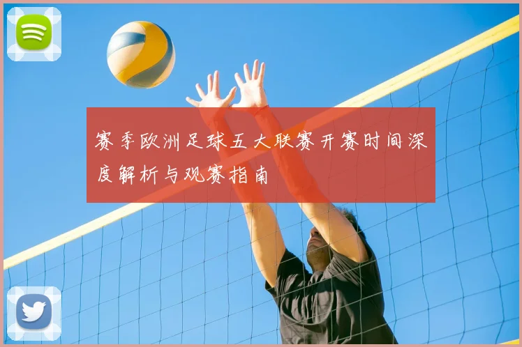 赛季欧洲足球五大联赛开赛时间深度解析与观赛指南