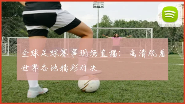 全球足球赛事现场直播：高清观看世界各地精彩对决