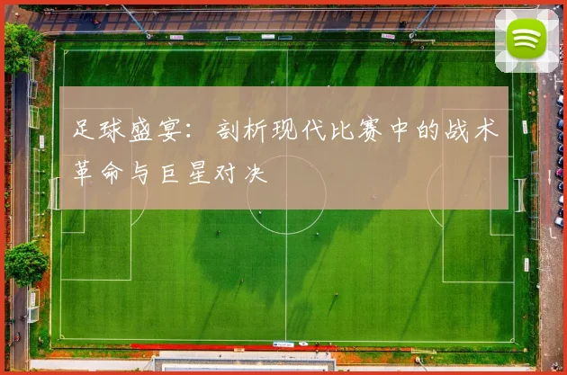 足球盛宴：剖析现代比赛中的战术革命与巨星对决