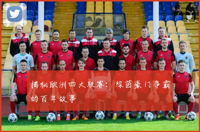 揭秘欧洲四大联赛：绿茵豪门争霸的百年故事