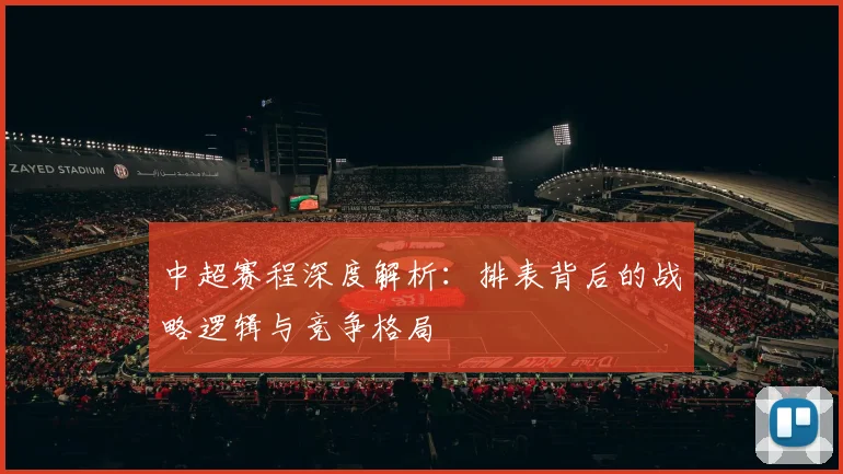 中超赛程深度解析：排表背后的战略逻辑与竞争格局