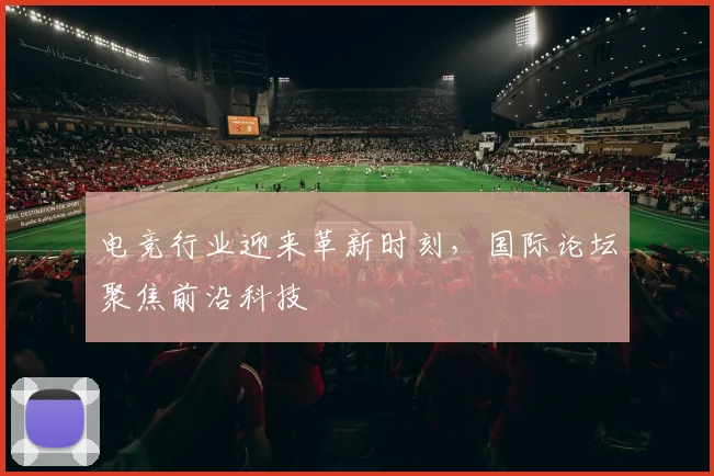 电竞行业迎来革新时刻，国际论坛聚焦前沿科技