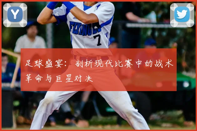 足球盛宴：剖析现代比赛中的战术革命与巨星对决