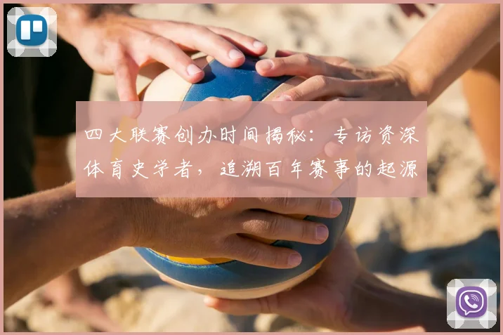 四大联赛创办时间揭秘：专访资深体育史学者，追溯百年赛事的起源时刻